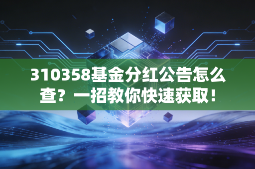 310358基金分红公告怎么查？一招教你快速获取！