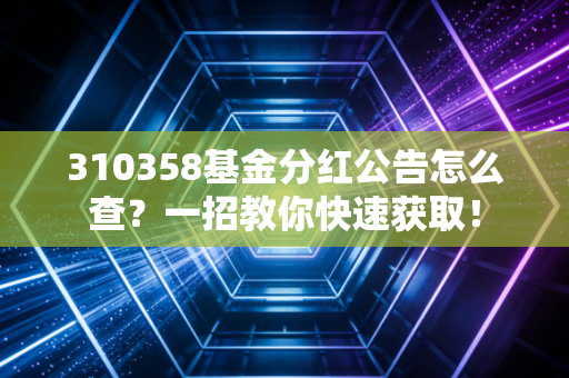 310358基金分红公告怎么查？一招教你快速获取！