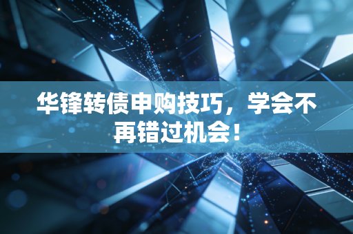 华锋转债申购技巧，学会不再错过机会！