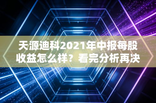 天源迪科2021年中报每股收益怎么样？看完分析再决定！