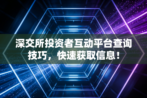 深交所投资者互动平台查询技巧，快速获取信息！