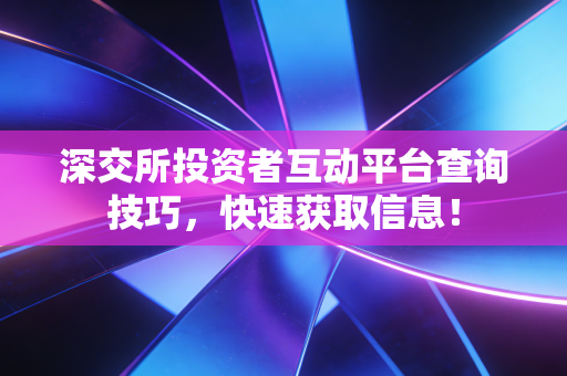 深交所投资者互动平台查询技巧，快速获取信息！