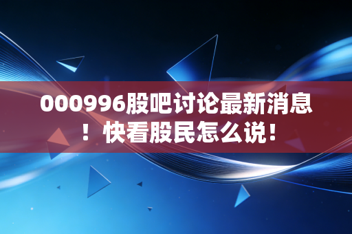 000996股吧讨论最新消息！快看股民怎么说！
