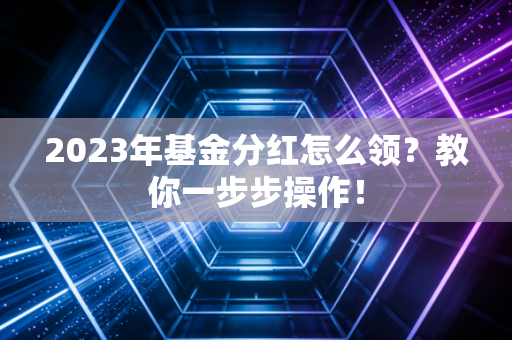2023年基金分红怎么领？教你一步步操作！