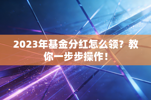 2023年基金分红怎么领？教你一步步操作！