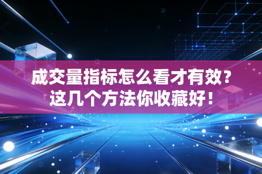成交量指标怎么看才有效？这几个方法你收藏好！