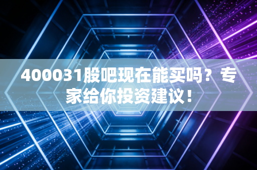 400031股吧现在能买吗？专家给你投资建议！