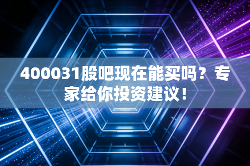 400031股吧现在能买吗？专家给你投资建议！