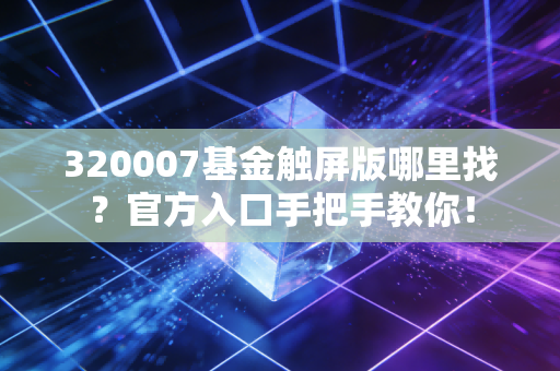 320007基金触屏版哪里找？官方入口手把手教你！