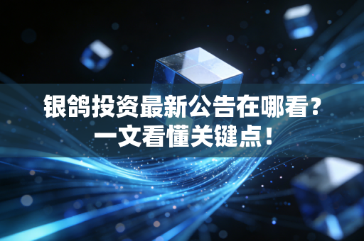 银鸽投资最新公告在哪看？一文看懂关键点！