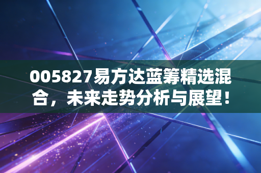 005827易方达蓝筹精选混合，未来走势分析与展望！