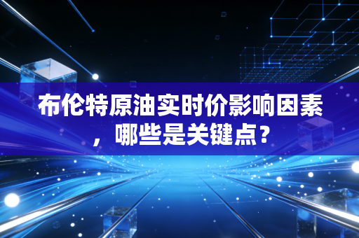 布伦特原油实时价影响因素，哪些是关键点？