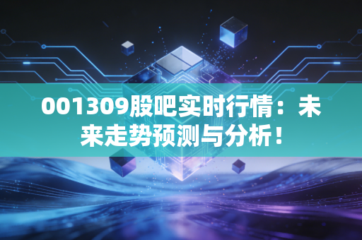 001309股吧实时行情：未来走势预测与分析！