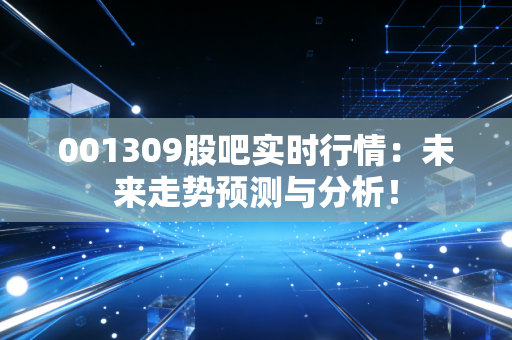 001309股吧实时行情：未来走势预测与分析！