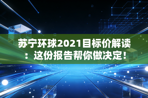 苏宁环球2021目标价解读：这份报告帮你做决定！