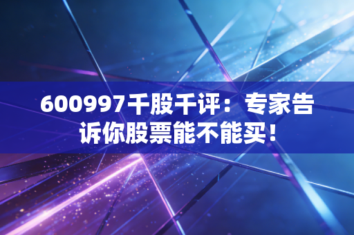 600997千股千评:专家告诉你股票能不能买!