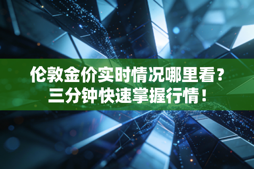 伦敦金价实时情况哪里看？三分钟快速掌握行情！