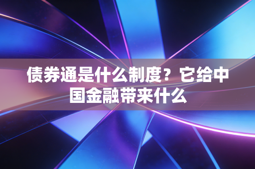 债券通是什么制度？它给中国金融带来什么