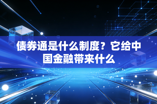 债券通是什么制度？它给中国金融带来什么