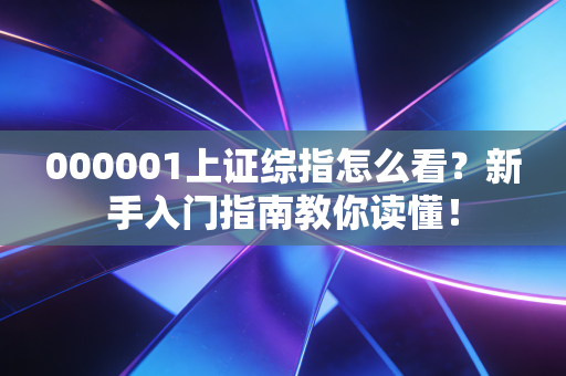 000001上证综指怎么看？新手入门指南教你读懂！