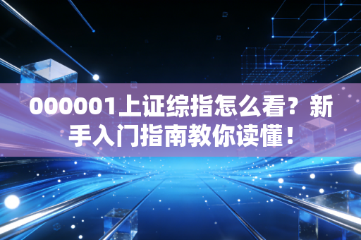 000001上证综指怎么看？新手入门指南教你读懂！
