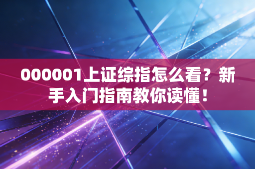 000001上证综指怎么看？新手入门指南教你读懂！