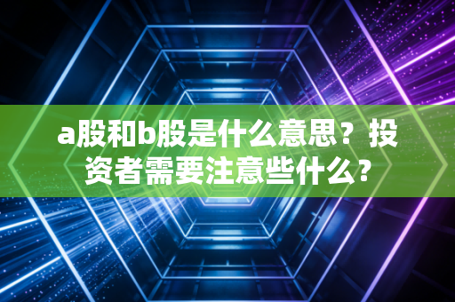 a股和b股是什么意思？投资者需要注意些什么？