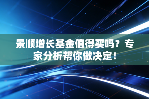 景顺增长基金值得买吗?专家分析帮你做决定!