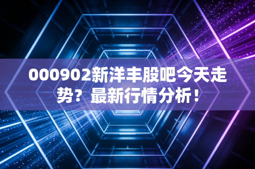 000902新洋丰股吧今天走势?最新行情分析!