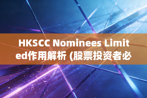 HKSCC Nominees Limited作用解析 (股票投资者必看指南)