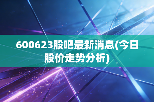 600623股吧最新消息(今日股价走势分析)