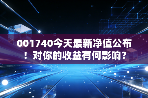 001740今天最新净值公布！对你的收益有何影响？