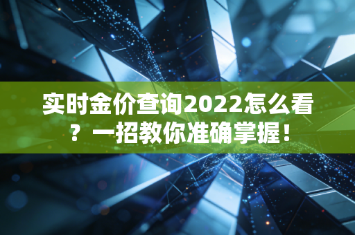 实时金价查询2022怎么看?一招教你准确掌握!