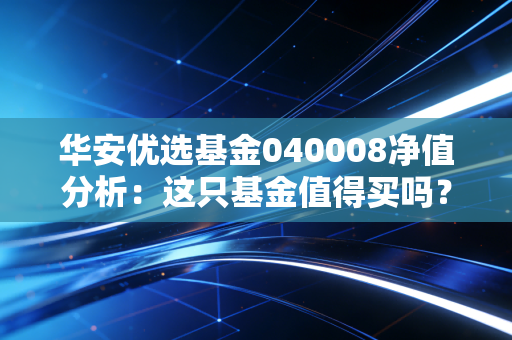 华安优选基金040008净值分析:这只基金值得买吗?
