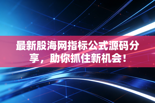 最新股海网指标公式源码分享，助你抓住新机会！