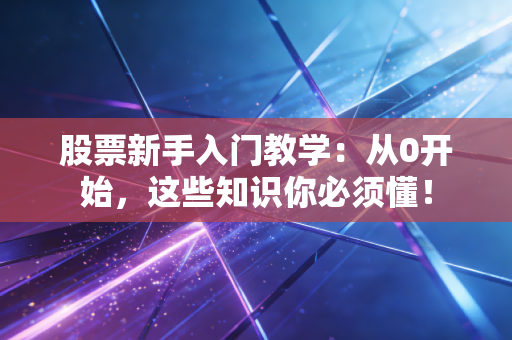 股票新手入门教学：从0开始，这些知识你必须懂！