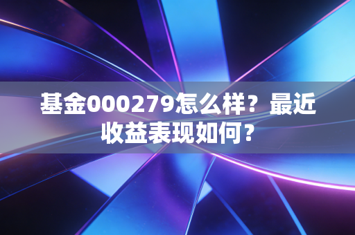 基金000279怎么样？最近收益表现如何？