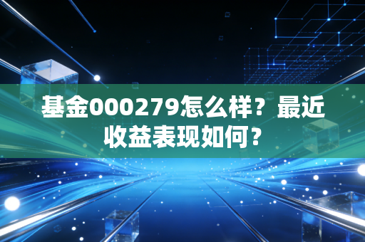 基金000279怎么样？最近收益表现如何？