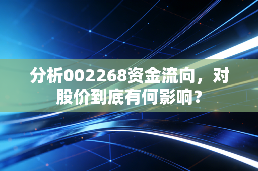 分析002268资金流向，对股价到底有何影响？