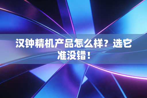 汉钟精机产品怎么样？选它准没错！