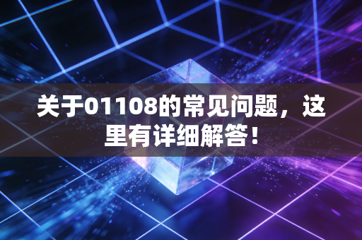 关于01108的常见问题，这里有详细解答！