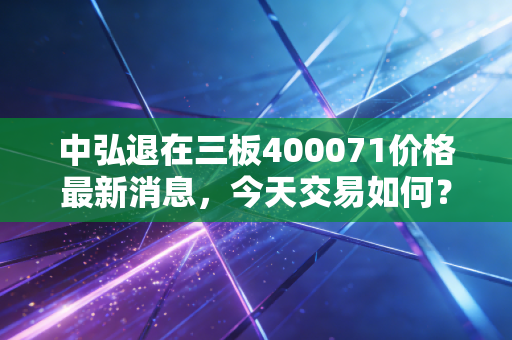 中弘退在三板400071价格最新消息，今天交易如何？