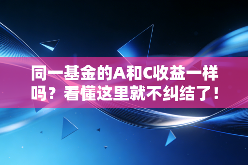 同一基金的A和C收益一样吗？看懂这里就不纠结了！