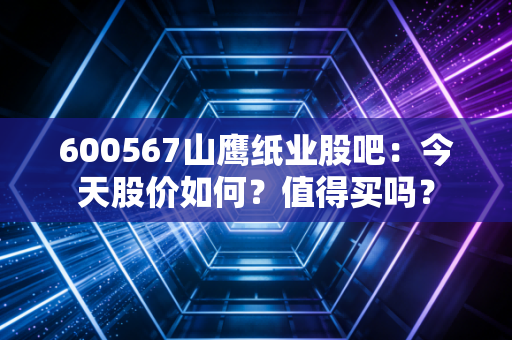 600567山鹰纸业股吧:今天股价如何?值得买吗?