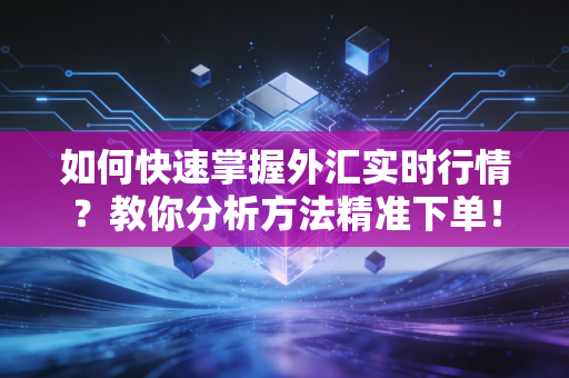 如何快速掌握外汇实时行情？教你分析方法精准下单！