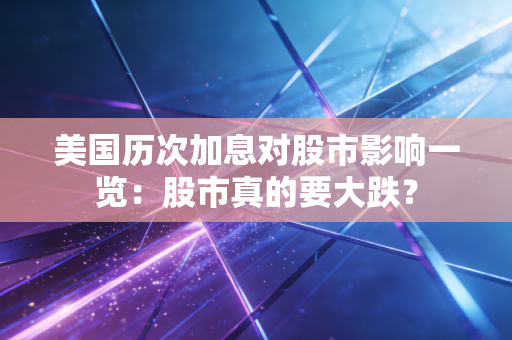 美国历次加息对股市影响一览：股市真的要大跌？