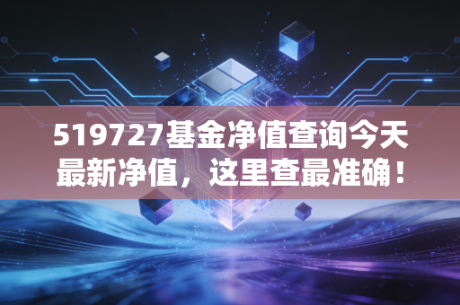 519727基金净值查询今天最新净值,这里查最准确!