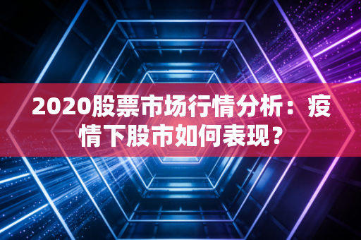 2020股票市场行情分析：疫情下股市如何表现？
