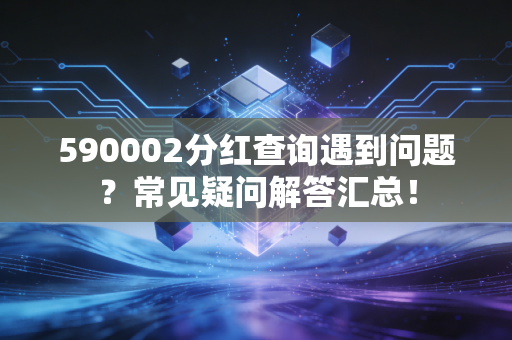 590002分红查询遇到问题？常见疑问解答汇总！