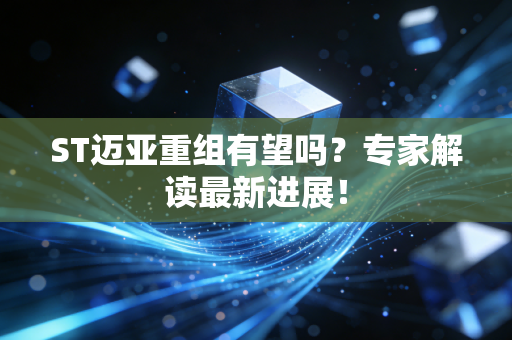 ST迈亚重组有望吗？专家解读最新进展！